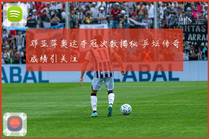 邓亚萍奥运夺冠次数揭秘 乒坛传奇成绩引关注